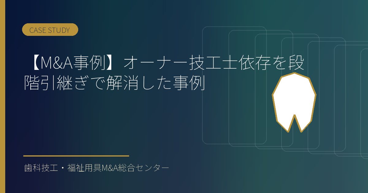 【M&A事例】オーナー技工士依存を段階引継ぎで解消した事例