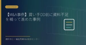 【M&A事例】買い手DD前に資料不足を補って進めた事例