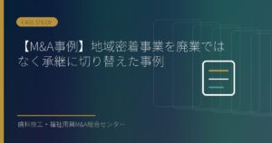 【M&A事例】地域密着事業を廃業ではなく承継に切り替えた事例
